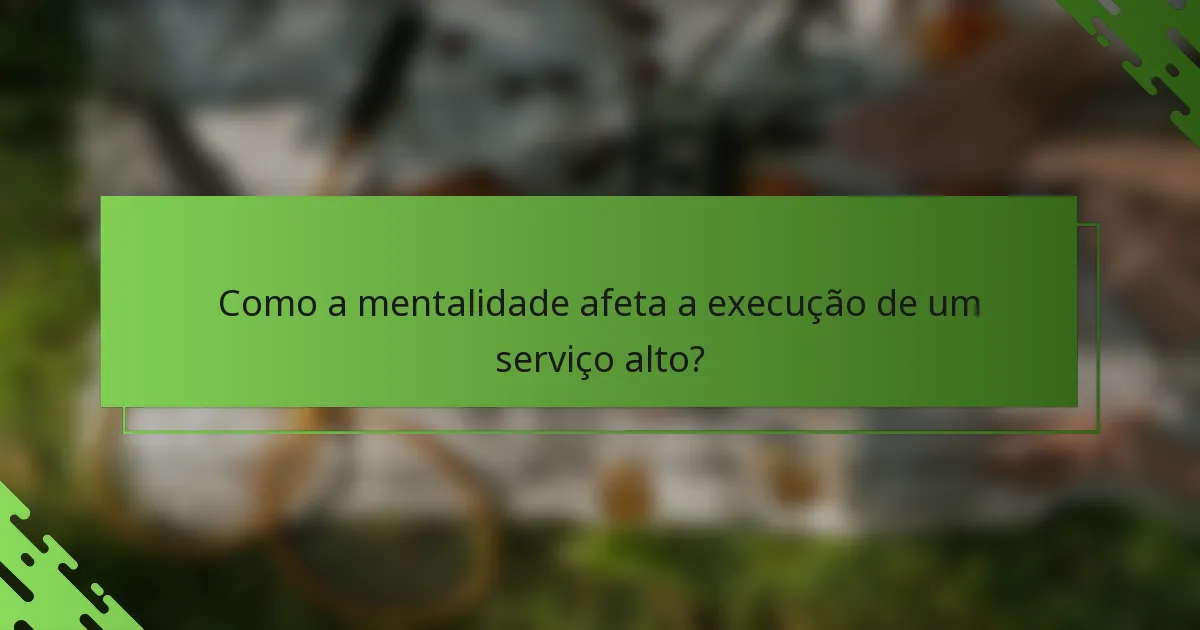 Como a mentalidade afeta a execução de um serviço alto?