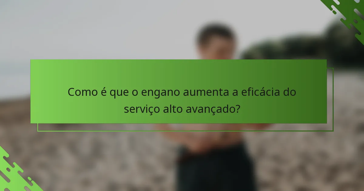 Como é que o engano aumenta a eficácia do serviço alto avançado?