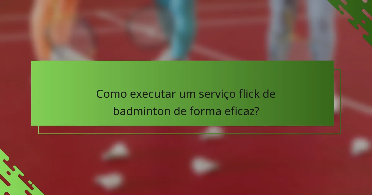Como executar um serviço flick de badminton de forma eficaz?
