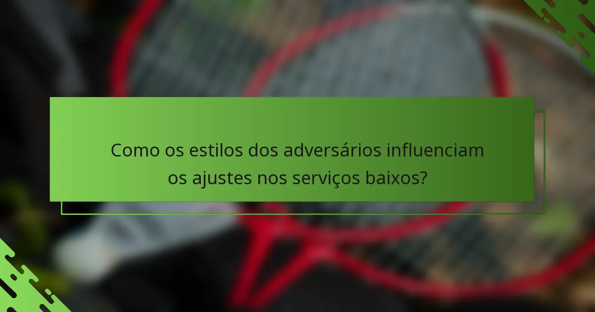 Como os estilos dos adversários influenciam os ajustes nos serviços baixos?
