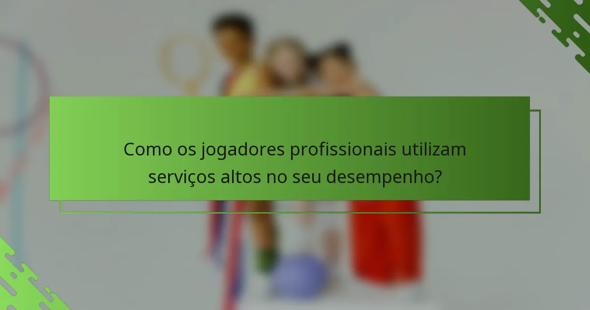 Como os jogadores profissionais utilizam serviços altos no seu desempenho?