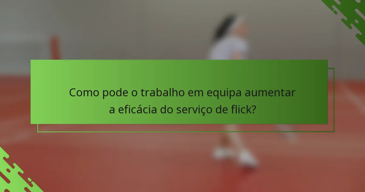 Como pode o trabalho em equipa aumentar a eficácia do serviço de flick?