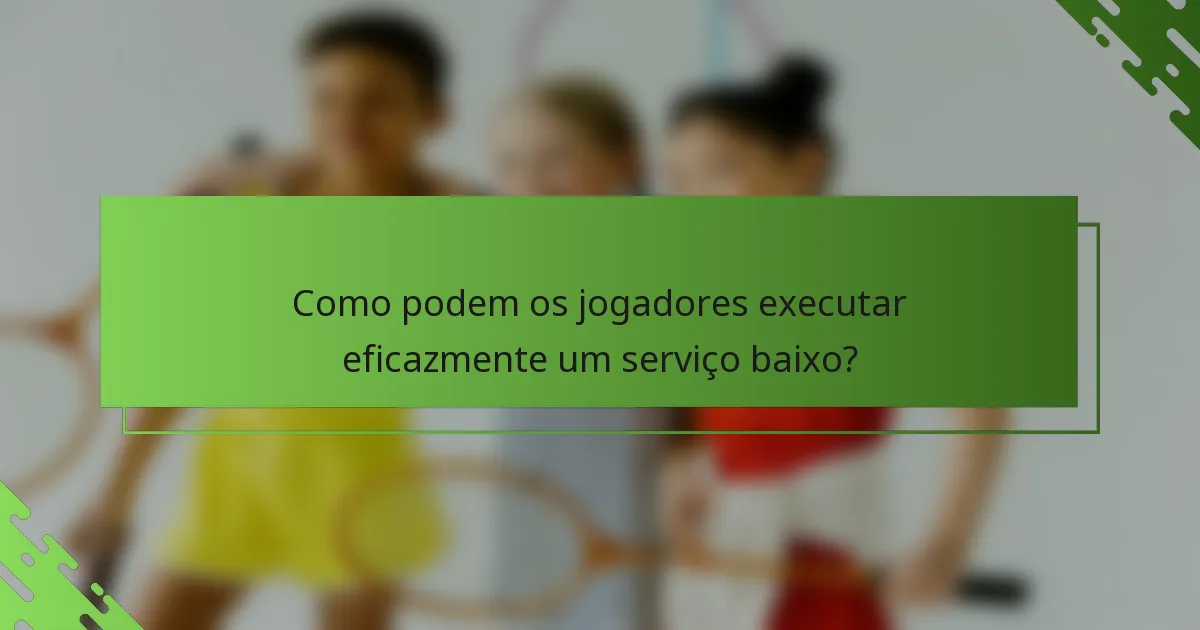 Como podem os jogadores executar eficazmente um serviço baixo?