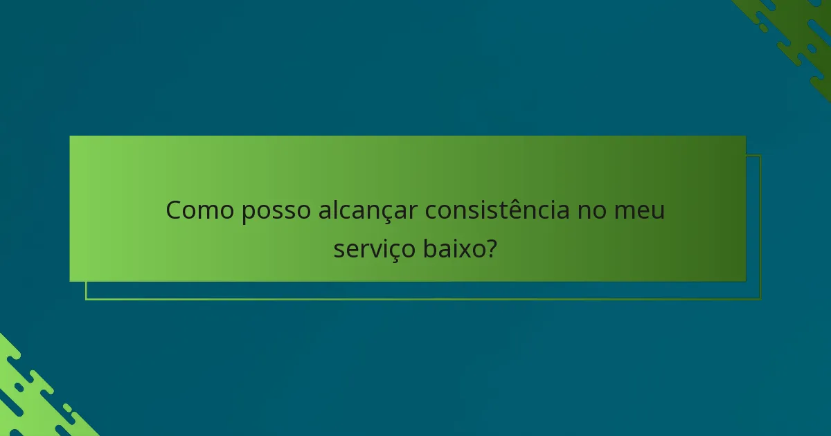 Como posso alcançar consistência no meu serviço baixo?
