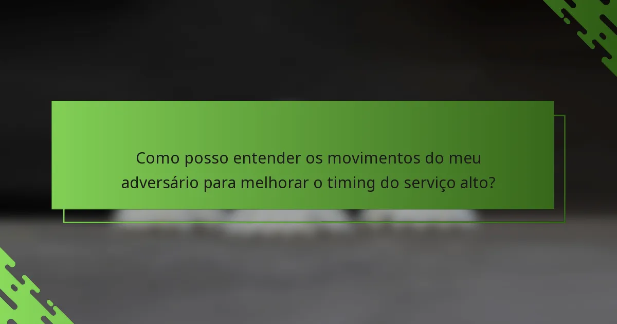 Como posso entender os movimentos do meu adversário para melhorar o timing do serviço alto?