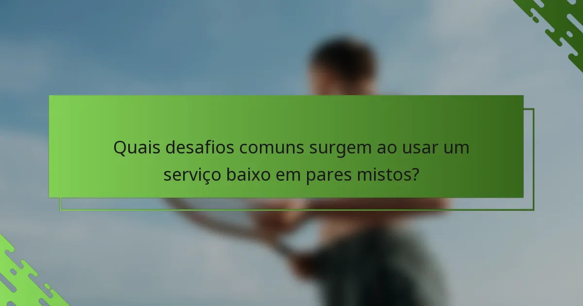 Quais desafios comuns surgem ao usar um serviço baixo em pares mistos?