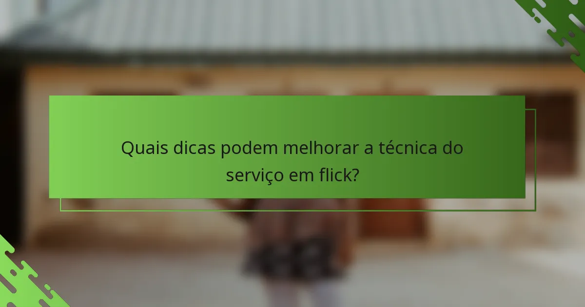 Quais dicas podem melhorar a técnica do serviço em flick?