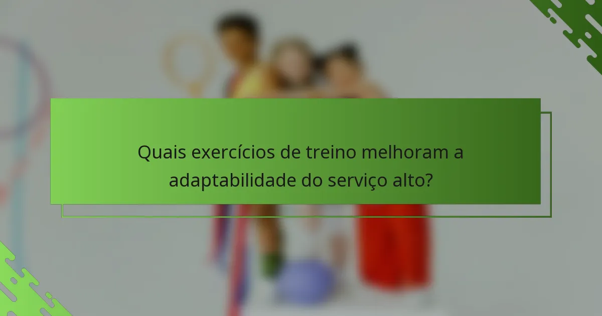 Quais exercícios de treino melhoram a adaptabilidade do serviço alto?