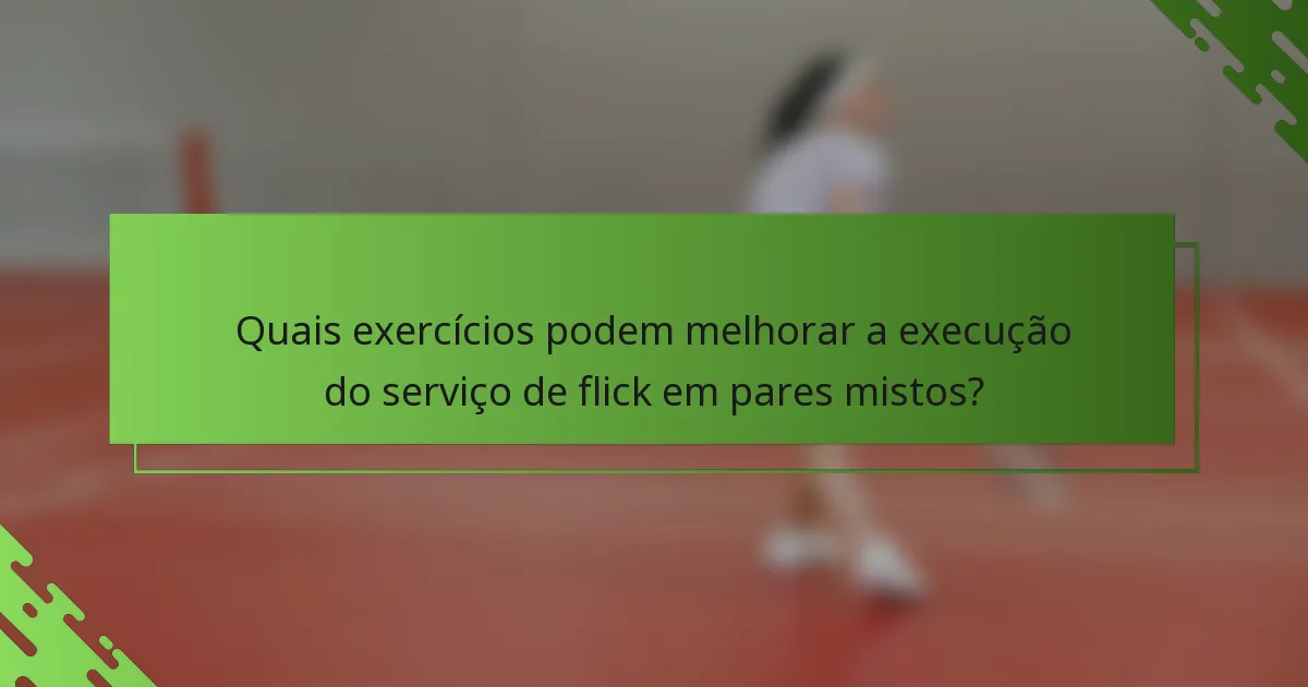 Quais exercícios podem melhorar a execução do serviço de flick em pares mistos?