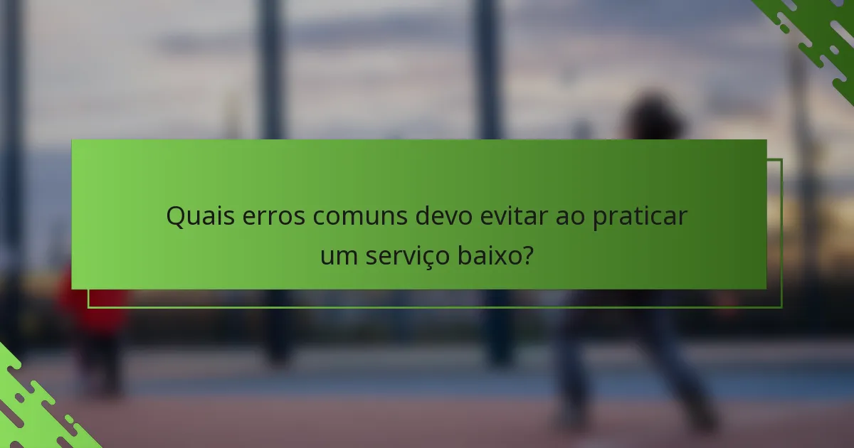 Quais erros comuns devo evitar ao praticar um serviço baixo?