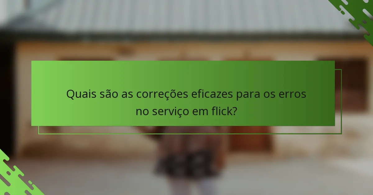 Quais são as correções eficazes para os erros no serviço em flick?
