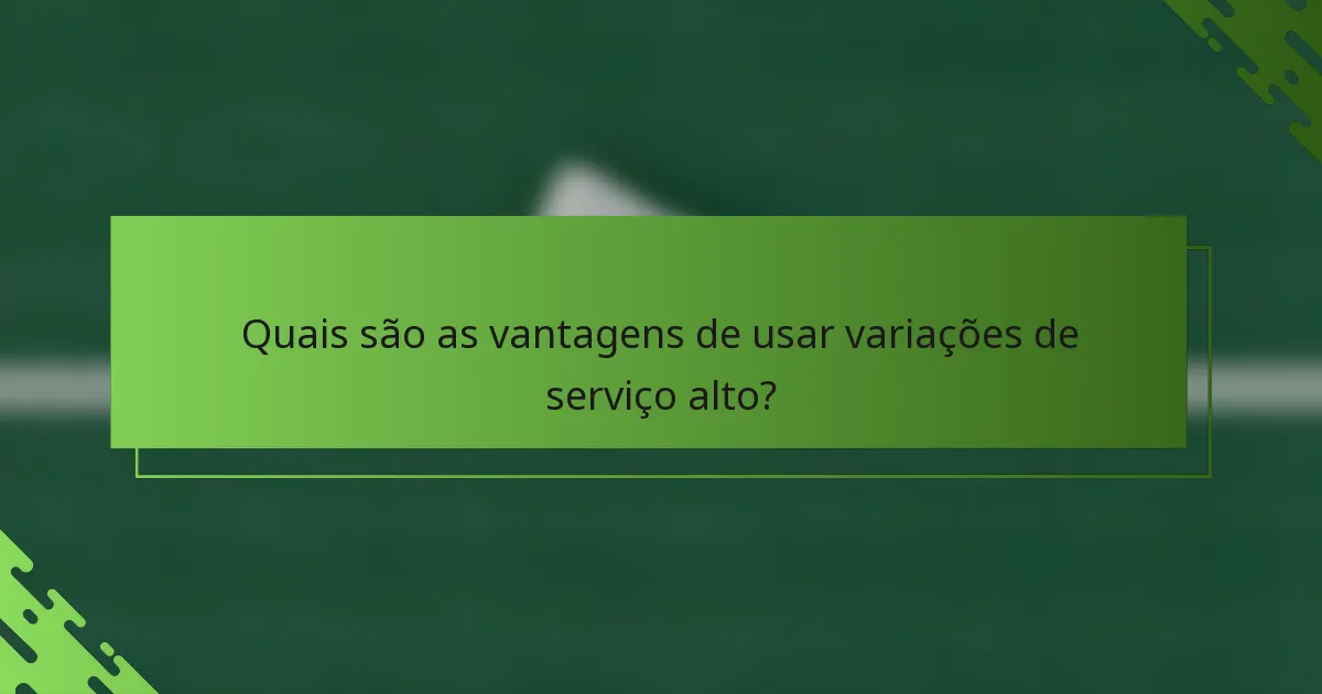 Quais são as vantagens de usar variações de serviço alto?