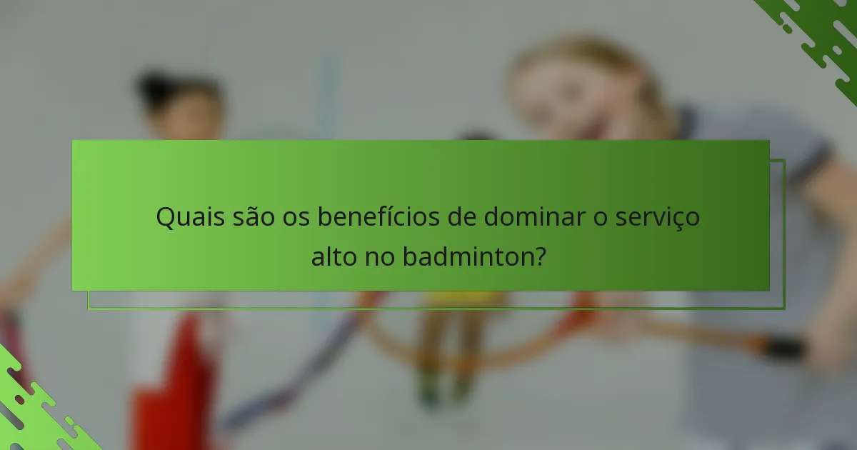 Quais são os benefícios de dominar o serviço alto no badminton?