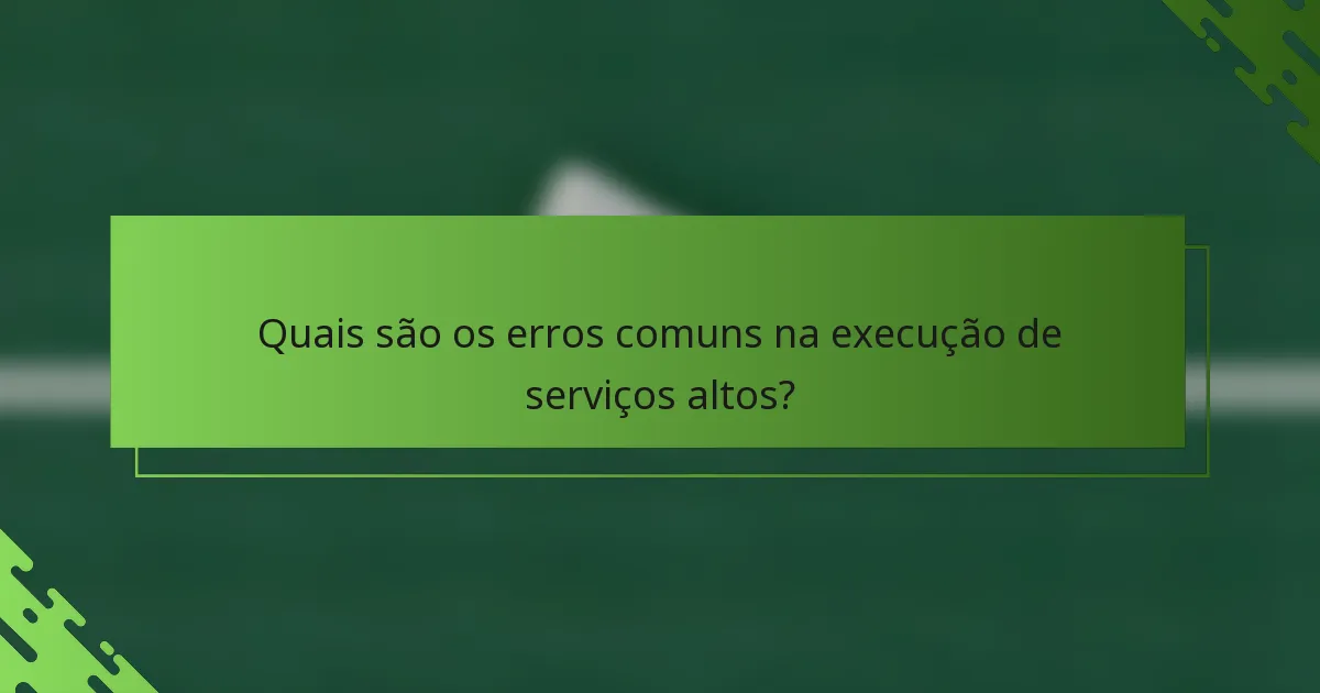 Quais são os erros comuns na execução de serviços altos?