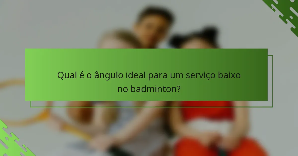 Qual é o ângulo ideal para um serviço baixo no badminton?