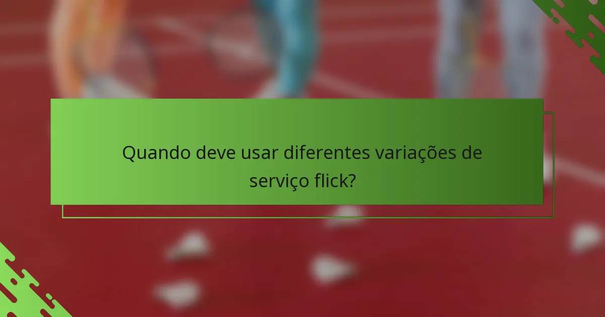 Quando deve usar diferentes variações de serviço flick?