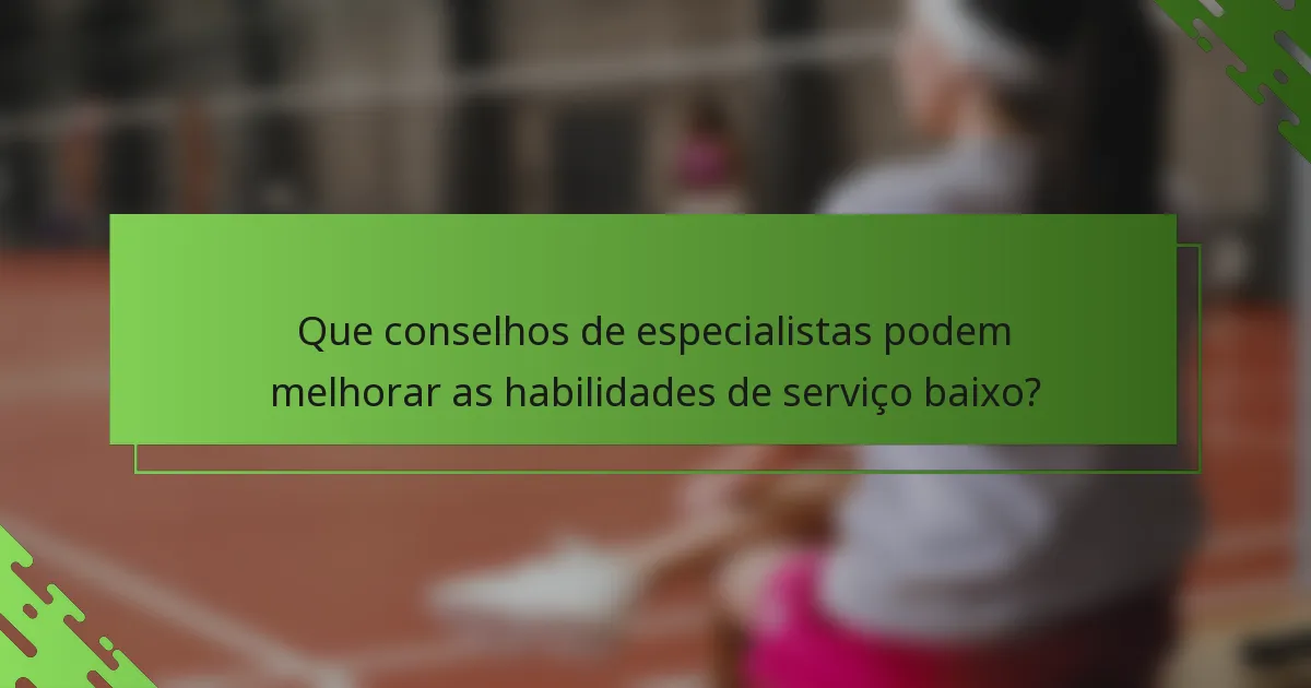 Que conselhos de especialistas podem melhorar as habilidades de serviço baixo?